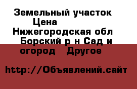 Земельный участок › Цена ­ 300 000 - Нижегородская обл., Борский р-н Сад и огород » Другое   